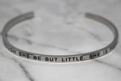 THOUGH SHE BE BUT LITTLE, SHE IS FIERCE* Cuff Bracelet- Silver